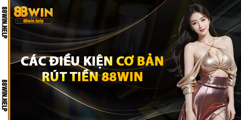 Rút Tiền 88Win – Rút Thưởng Siêu Nhanh Chỉ Trong Vài Phút 2 Các Điều Kiện Cơ Bản Rút Tiền 88Win
