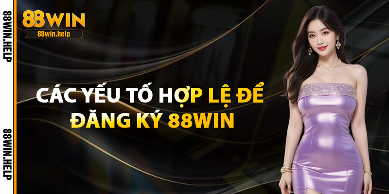 Các Yếu Tố Hợp Lệ Để Đăng Ký 88Win